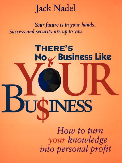There's No Business Like Your Bu$iness: How to Turn Your Knowledge into Personal Profit