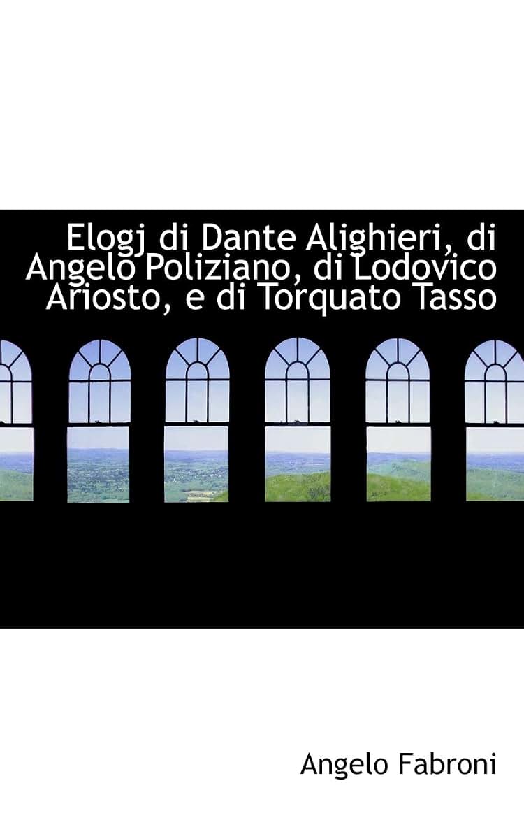 Elogj Di Dante Alighieri, Di Angelo Poliziano, Di Lodovico Ariosto, E Di Torquato Tasso (Italian Edition)