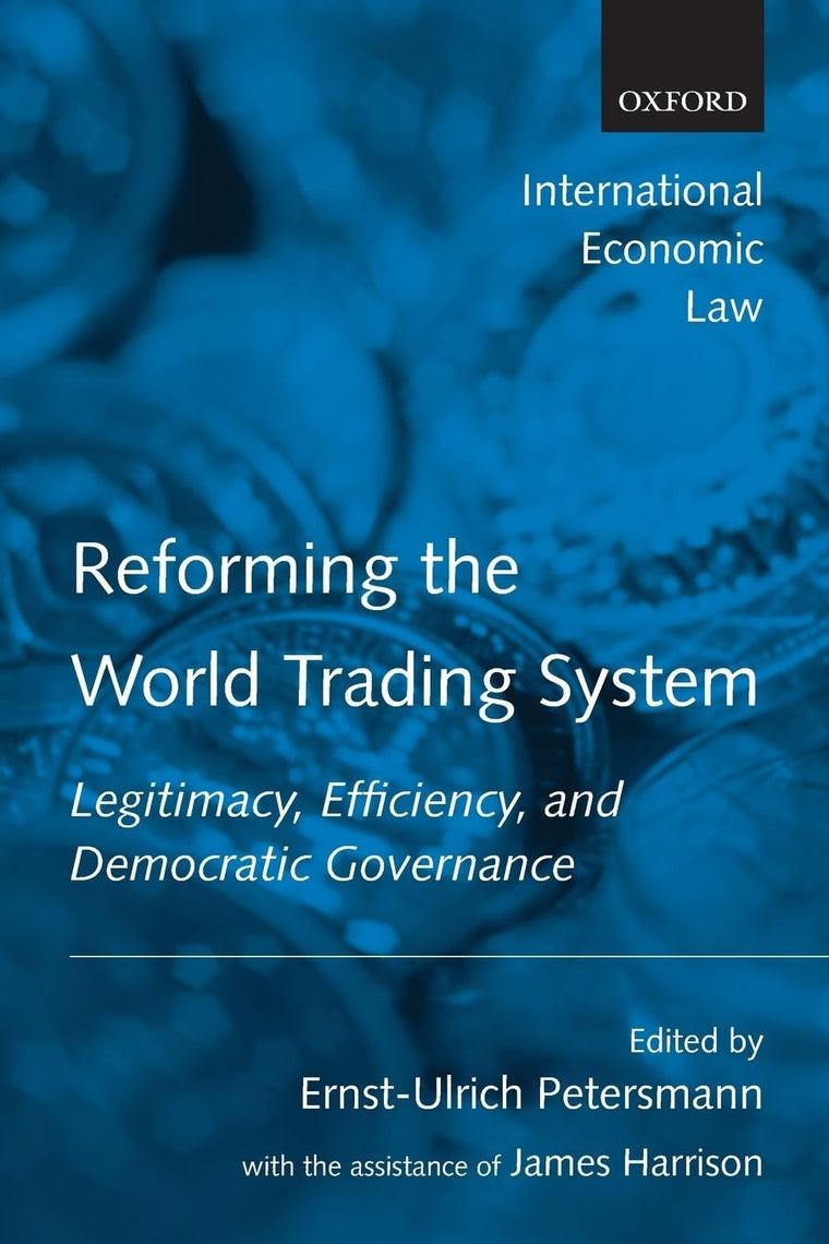 Reforming the World Trading System: Legitimacy, Efficiency, and Democratic Governance (International Economic Law Series)