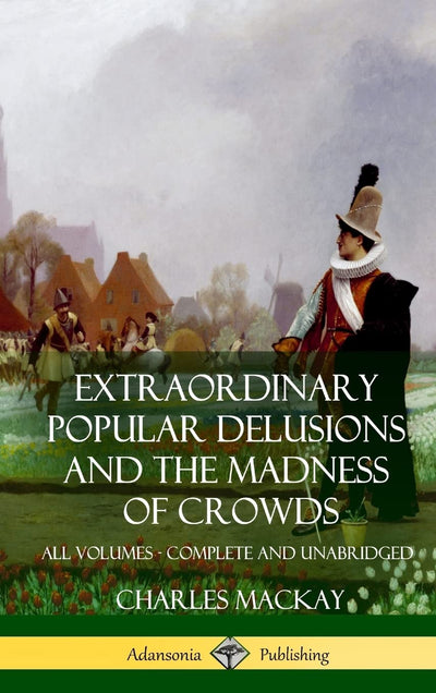 Extraordinary Popular Delusions and The Madness of Crowds: All Volumes, Complete and Unabridged (Hardcover)