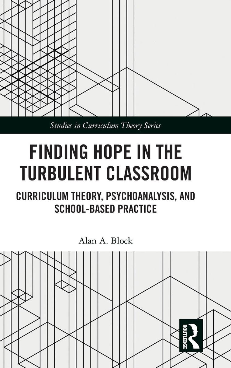 Finding Hope in the Turbulent Classroom: Curriculum Theory, Psychoanalysis, and School-Based Practice (Studies in Curriculum Theory Series)
