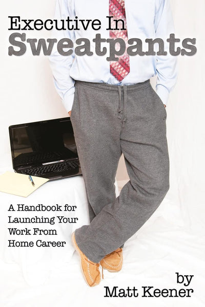 Executive in Sweatpants: A Handbook for Launching Your Work from Home Career