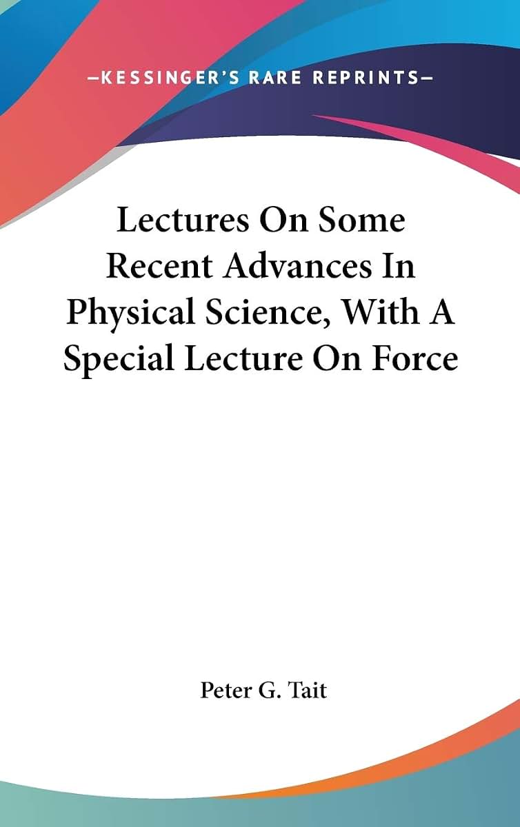 Lectures On Some Recent Advances In Physical Science, With A Special Lecture On Force