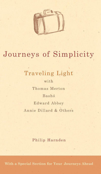 Journeys of Simplicity: Traveling Light with Thomas Merton, Basho, Edward Abbey, Annie Dillard & Others