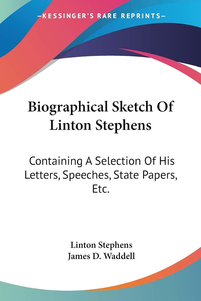 Biographical Sketch Of Linton Stephens: Containing A Selection Of His Letters, Speeches, State Papers, Etc.