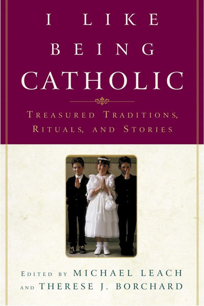 I Like Being Catholic: Treasured Traditions, Rituals, and Stories