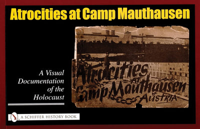 Atrocities at Camp Mauthausen: A Visual Documentation of the Holocaust (Schiffer History Book)
