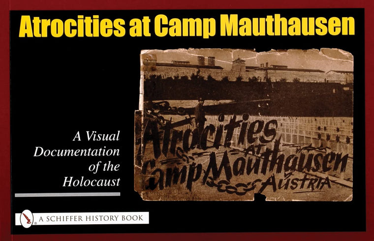 Atrocities at Camp Mauthausen: A Visual Documentation of the Holocaust (Schiffer History Book)