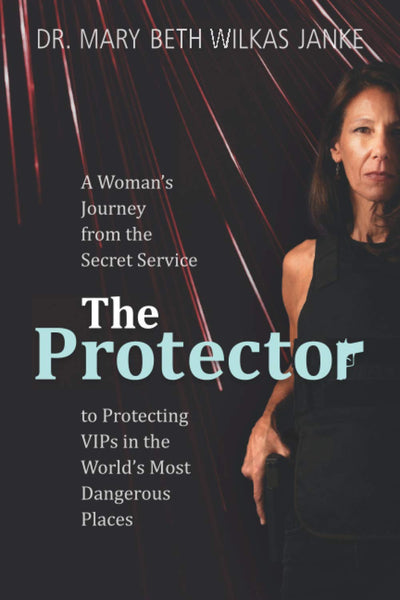The Protector: A Womans Journey from the Secret Service to Guarding VIPs and Working in Some of the Worlds Most Dangerous Places