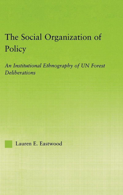 The Social Organization of Policy: An Institutional Ethnography of UN Forest Deliberations (New Approaches in Sociology)