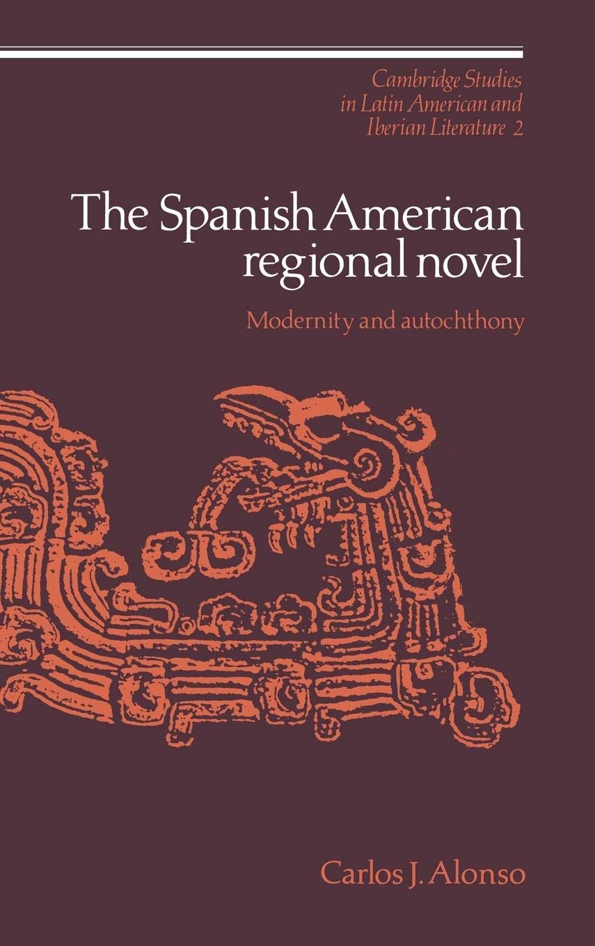 The Spanish American Regional Novel: Modernity and Autochthony (Cambridge Studies in Latin American and Iberian Literature, Series Number 2)