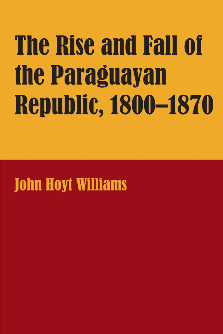The Rise and Fall of the Paraguayan Republic, 1800-1870 (LLILAS Latin American Monograph Series)