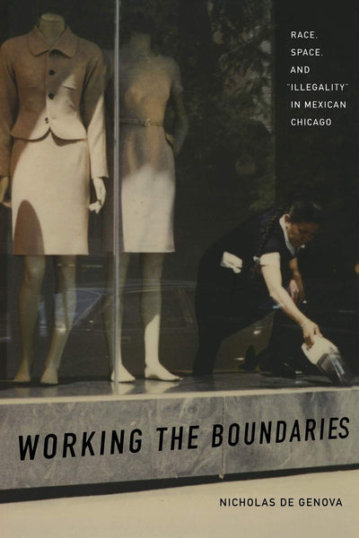 Working the Boundaries: Race, Space, and "Illegality" in Mexican Chicago