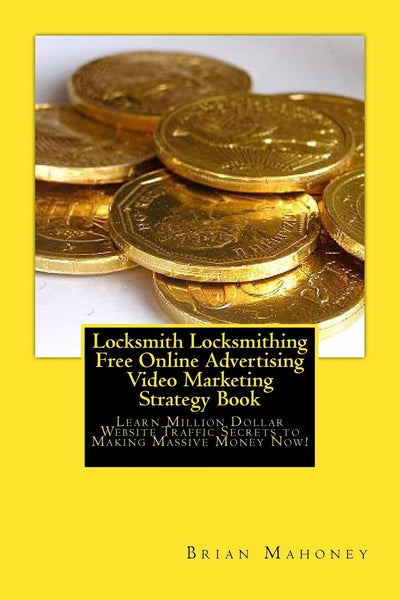 Locksmith Locksmithing Free Online Advertising Video Marketing Strategy Book: Learn Million Dollar Website Traffic Secrets to Making Massive Money Now!