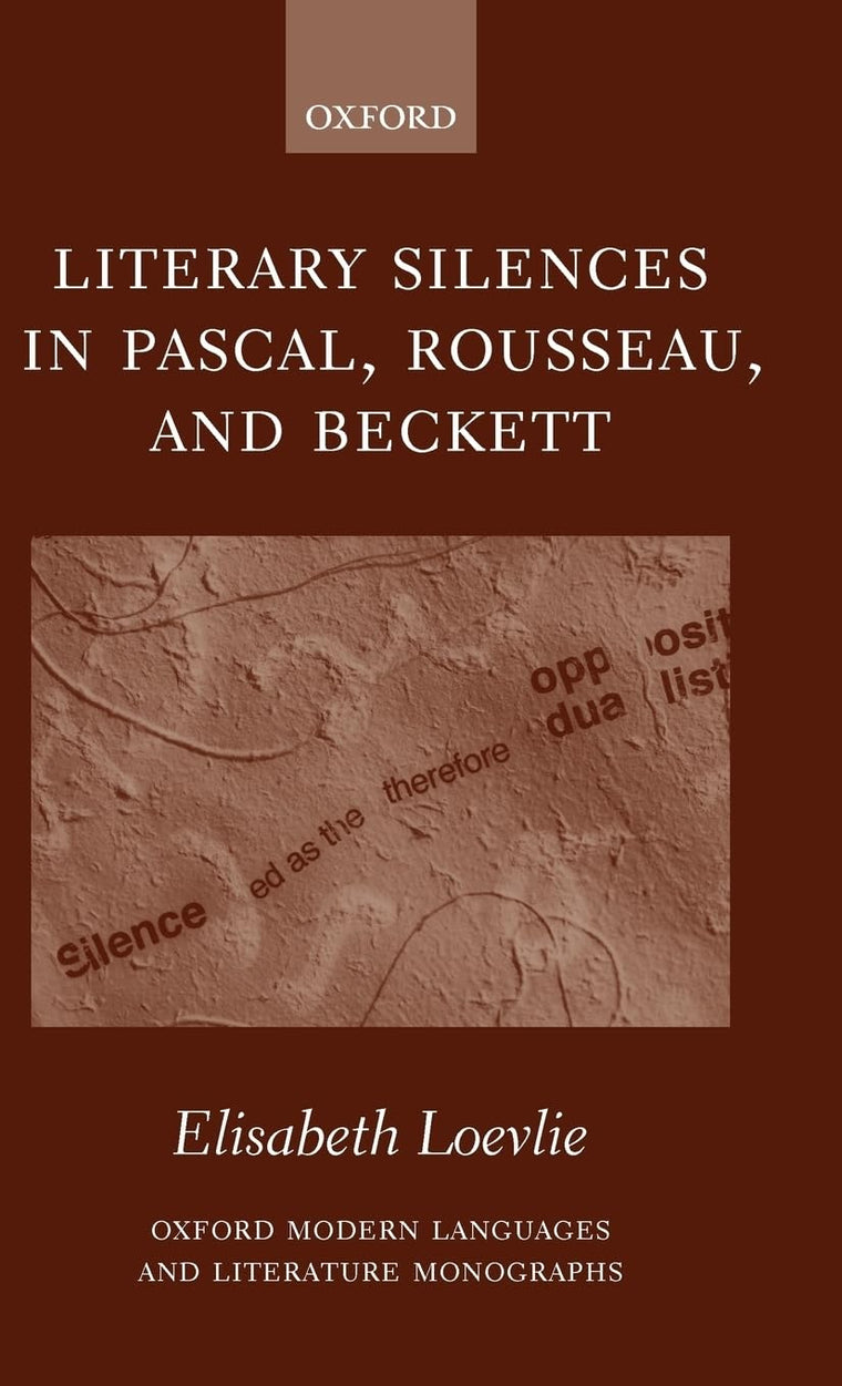 Literary Silences in Pascal, Rousseau, and Beckett (Oxford Modern Languages and Literature Monographs)