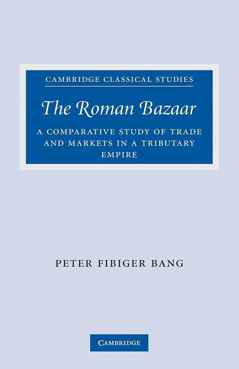 The Roman Bazaar: A Comparative Study of Trade and Markets in a Tributary Empire (Cambridge Classical Studies)