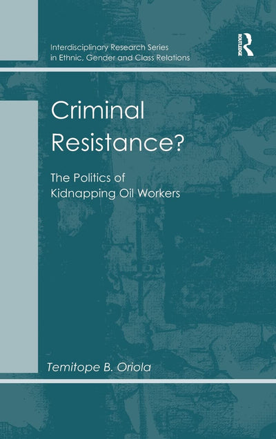 Criminal Resistance?: The Politics of Kidnapping Oil Workers (Interdisciplinary Research Series in Ethnic, Gender and Clas)