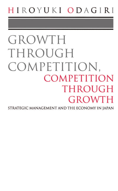 Growth through Competition, Competition through Growth: Strategic Management and the Economy in Japan