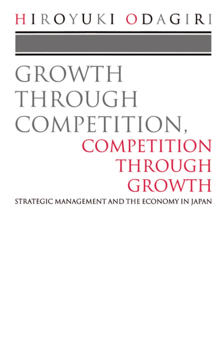 Growth through Competition, Competition through Growth: Strategic Management and the Economy in Japan