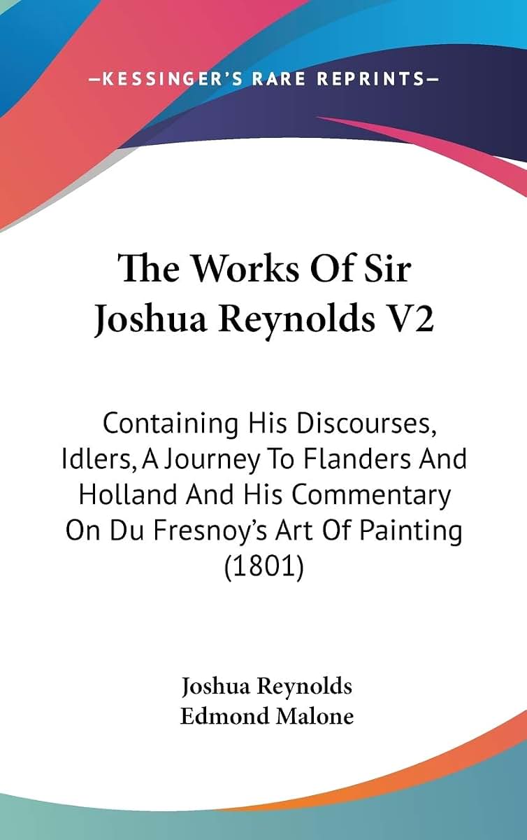 The Works Of Sir Joshua Reynolds V2: Containing His Discourses, Idlers, A Journey To Flanders And Holland And His Commentary On Du Fresnoy's Art Of Painting (1801)