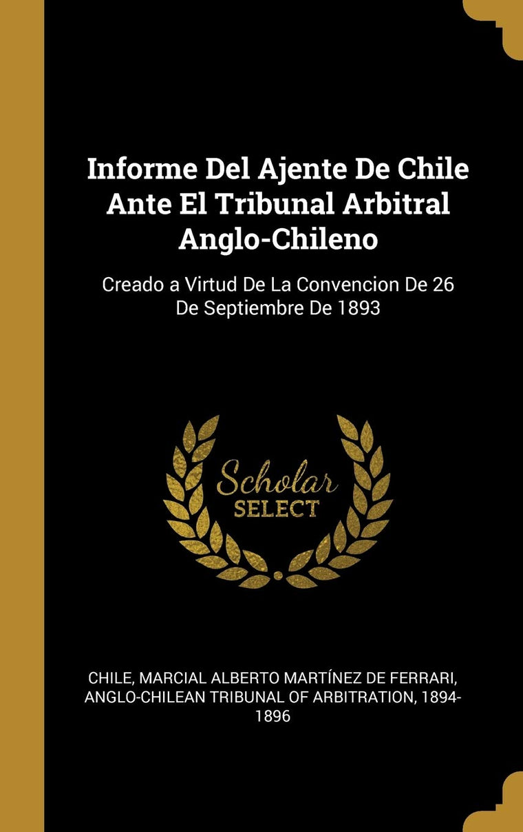Informe Del Ajente De Chile Ante El Tribunal Arbitral Anglo-Chileno: Creado a Virtud De La Convencion De 26 De Septiembre De 1893 (Spanish Edition)