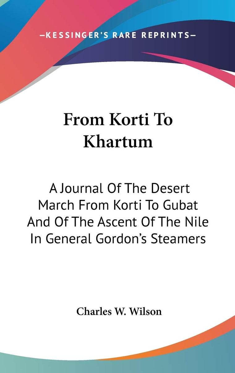 From Korti To Khartum: A Journal Of The Desert March From Korti To Gubat And Of The Ascent Of The Nile In General Gordon's Steamers