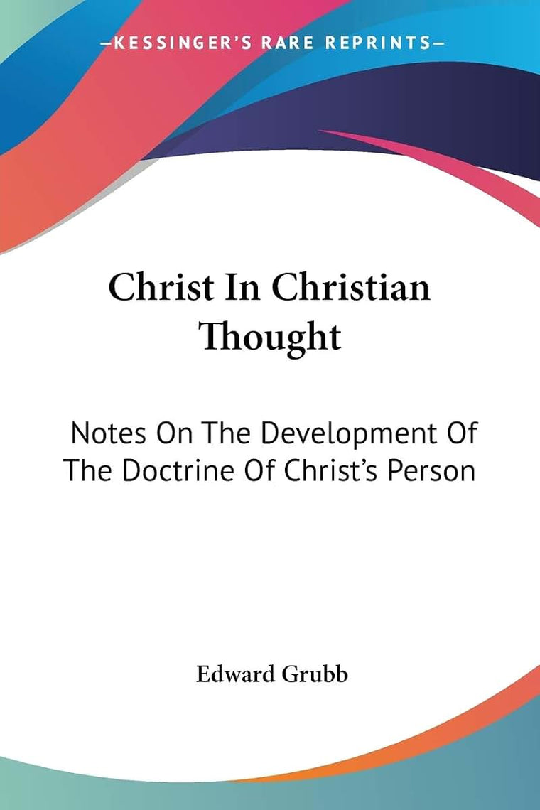 Christ In Christian Thought: Notes On The Development Of The Doctrine Of Christ's Person