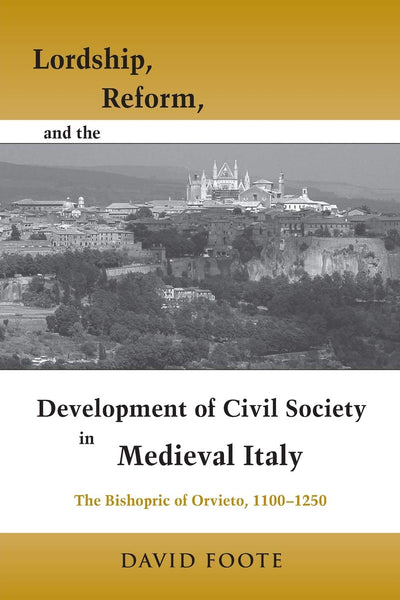 Lordship, Reform, and the Development of Civil Society in Medieval Italy: The Bishopric Of Orvieto, 1100-1250 (Publications in Medieval Studies)