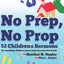 No Prep No Prop Children's Sermons: 52 Childrens Sermons for Telling Children About Jesus in a Hurried World.