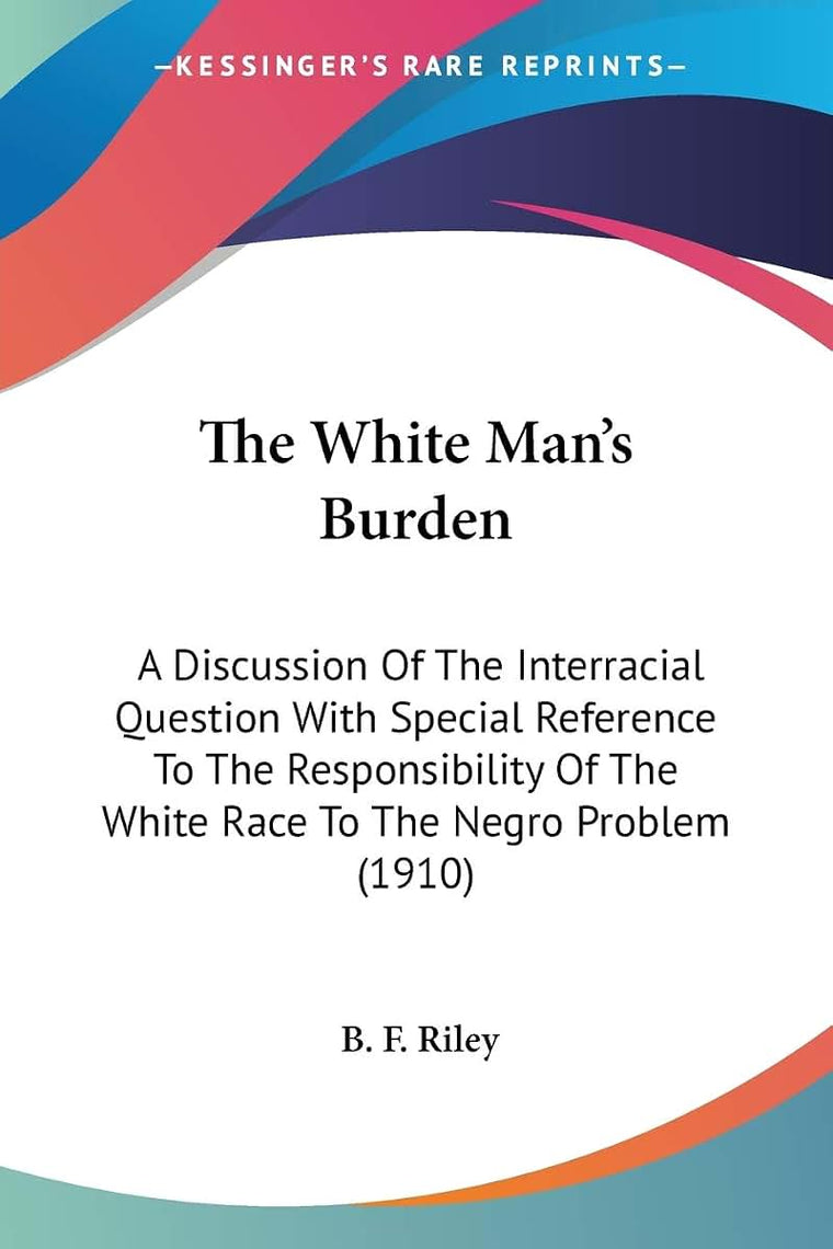 The White Man's Burden: A Discussion Of The Interracial Question With Special Reference To The Responsibility Of The White Race To The Negro Problem (1910)