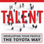 Toyota Talent: Developing Your People the Toyota Way