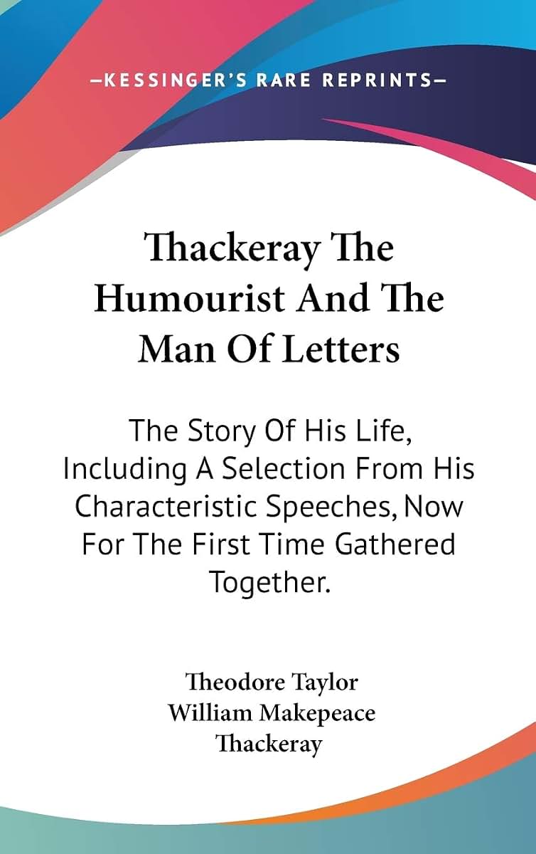 Thackeray The Humourist And The Man Of Letters: The Story Of His Life, Including A Selection From His Characteristic Speeches, Now For The First Time Gathered Together.