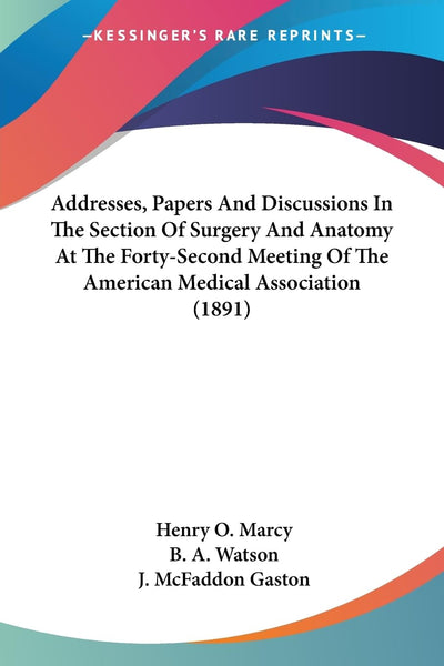 Addresses, Papers And Discussions In The Section Of Surgery And Anatomy At The Forty-Second Meeting Of The American Medical Association (1891)