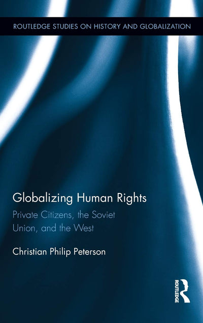 Globalizing Human Rights: Private Citizens, the Soviet Union, and the West (Routledge Studies on History and Globalization)