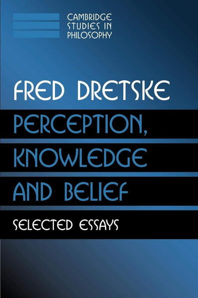 Perception, Knowledge and Belief: Selected Essays (Cambridge Studies in Philosophy)