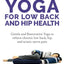 Yoga For Low Back and Hip Health: Gentle and Restorative Yoga to relieve chronic low back, hip and sciatic nerve pain De-stress, find balance, and more!
