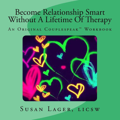 Become Relationship Smart Without A Lifetime Of Therapy: An Original Couplespeak Workbook (The Couplespeak Series)