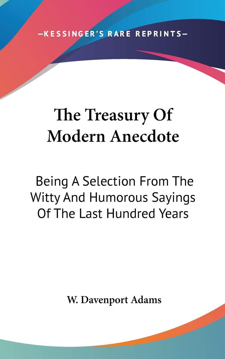 The Treasury Of Modern Anecdote: Being A Selection From The Witty And Humorous Sayings Of The Last Hundred Years
