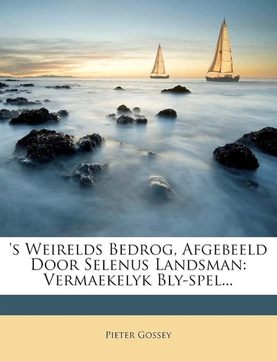 's Weirelds Bedrog, Afgebeeld Door Selenus Landsman: Vermaekelyk Bly-Spel... (Dutch and English Edition)