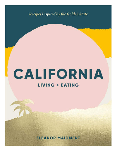 California: Living + Eating: Recipes Inspired by the Golden