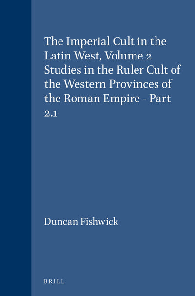 The Imperial Cult in the Latin West: Studies in the Ruler Cult of the Western Provinces of the Roman Empire (2) (Religions in the Graeco-roman World)