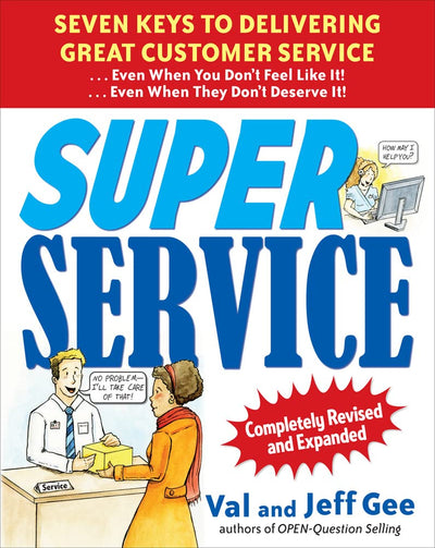 Super Service: Seven Keys to Delivering Great Customer Service...Even When You Don't Feel Like It!...Even When They Don't Deserve It!, Completely Revised and Expanded