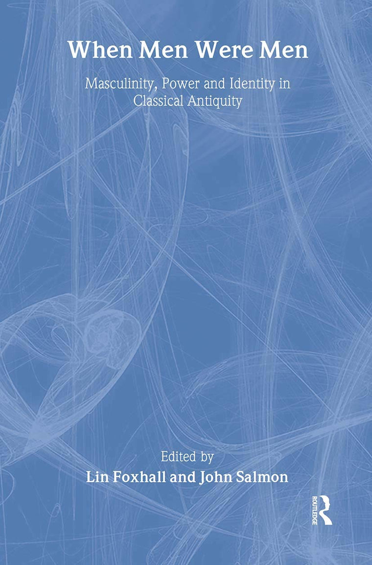 When Men Were Men: Masculinity, Power and Identity in Classical Antiquity (Leicester-Nottingham Studies in Ancient Society)