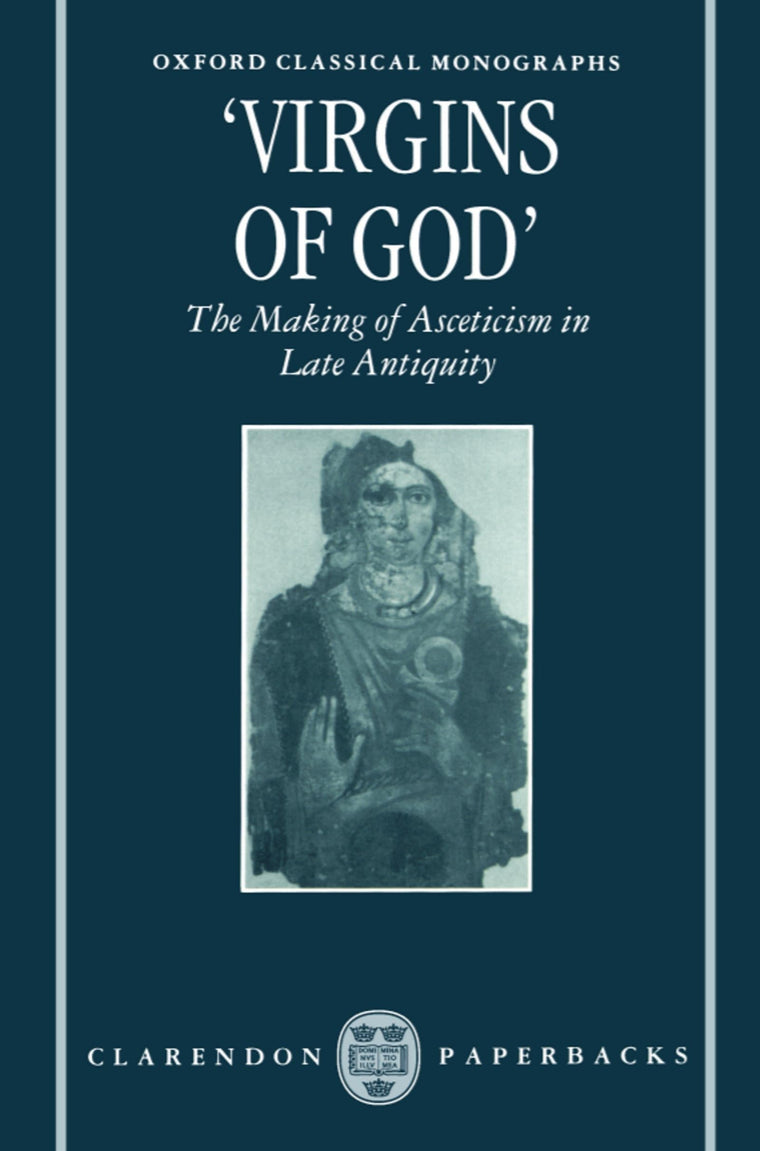"Virgins of God": The Making of Asceticism in Late Antiquity (Oxford Classical Monographs)