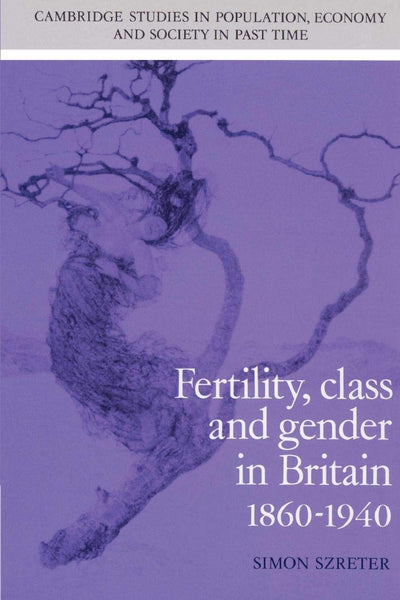Fertility, Class and Gender in Britain, 1860-1940 (Cambridge Studies in Population, Economy and Society in Past Time, Series Number 27)