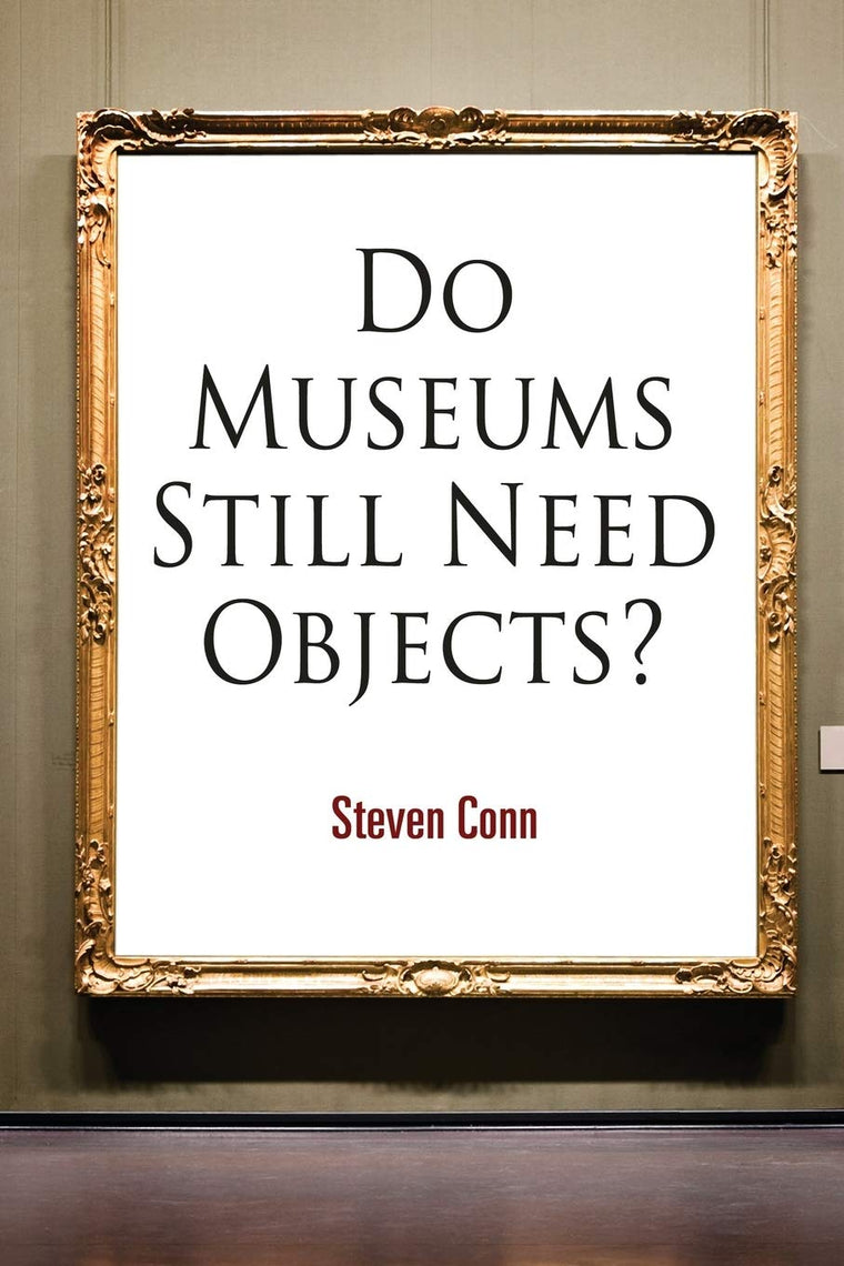 Do Museums Still Need Objects? (The Arts and Intellectual Life in Modern America)