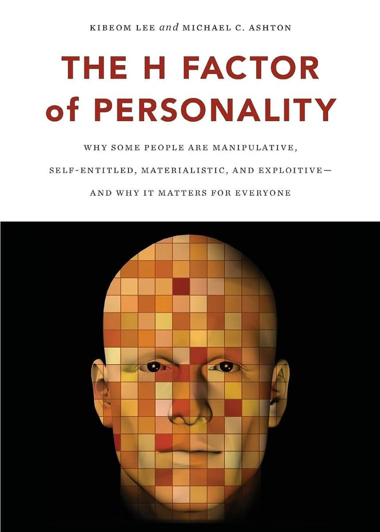 The H Factor of Personality: Why Some People are Manipulative, Self-Entitled, Materialistic, and Exploitive-And Why It Matters for Everyone