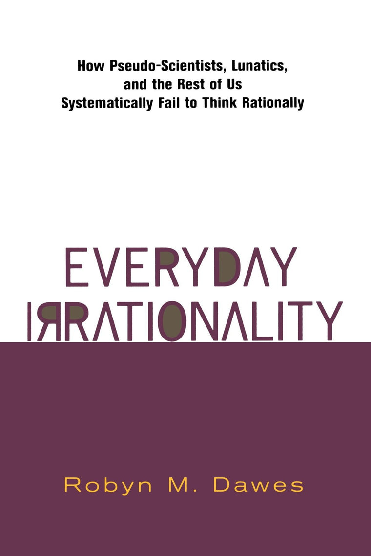Everyday Irrationality: How Pseudo- Scientists, Lunatics, And The Rest Of Us Systematically Fail To Think Rationally