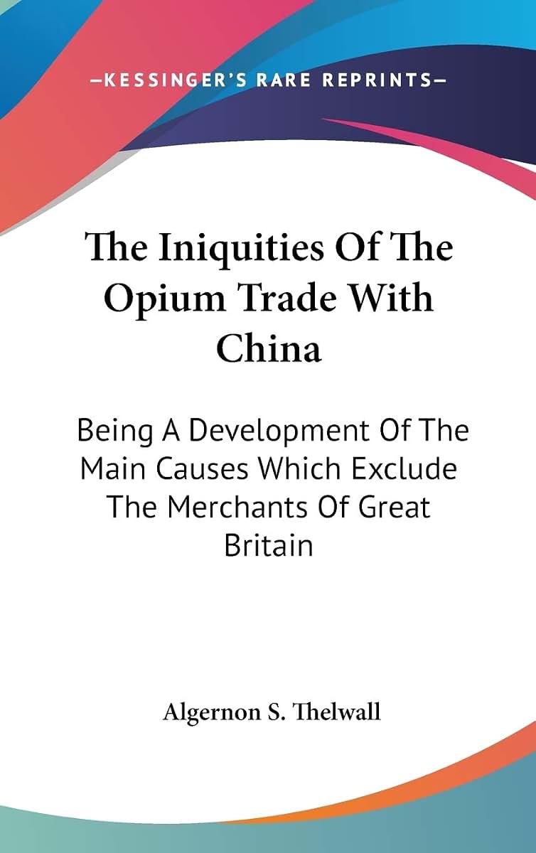 The Iniquities Of The Opium Trade With China: Being A Development Of The Main Causes Which Exclude The Merchants Of Great Britain