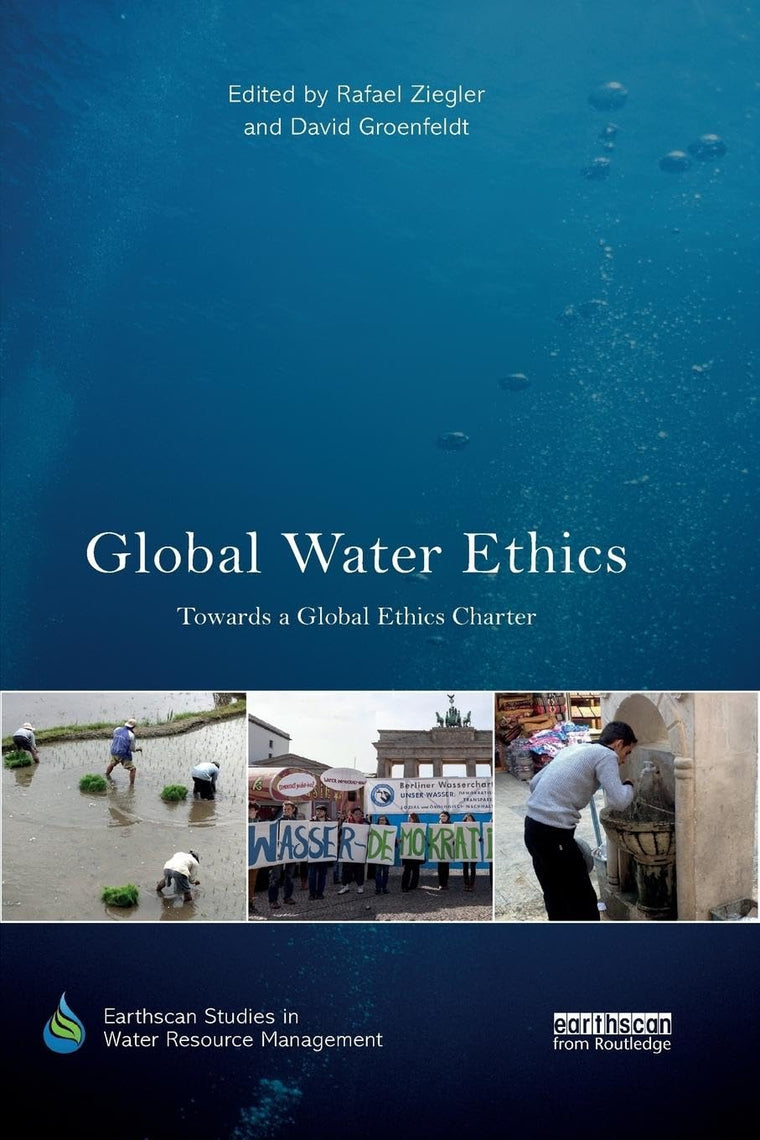 Global Water Ethics: Towards a global ethics charter (Earthscan Studies in Water Resource Management)